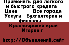 Применить для легкого и быстрого кредита › Цена ­ 123 - Все города Услуги » Бухгалтерия и финансы   . Красноярский край,Игарка г.